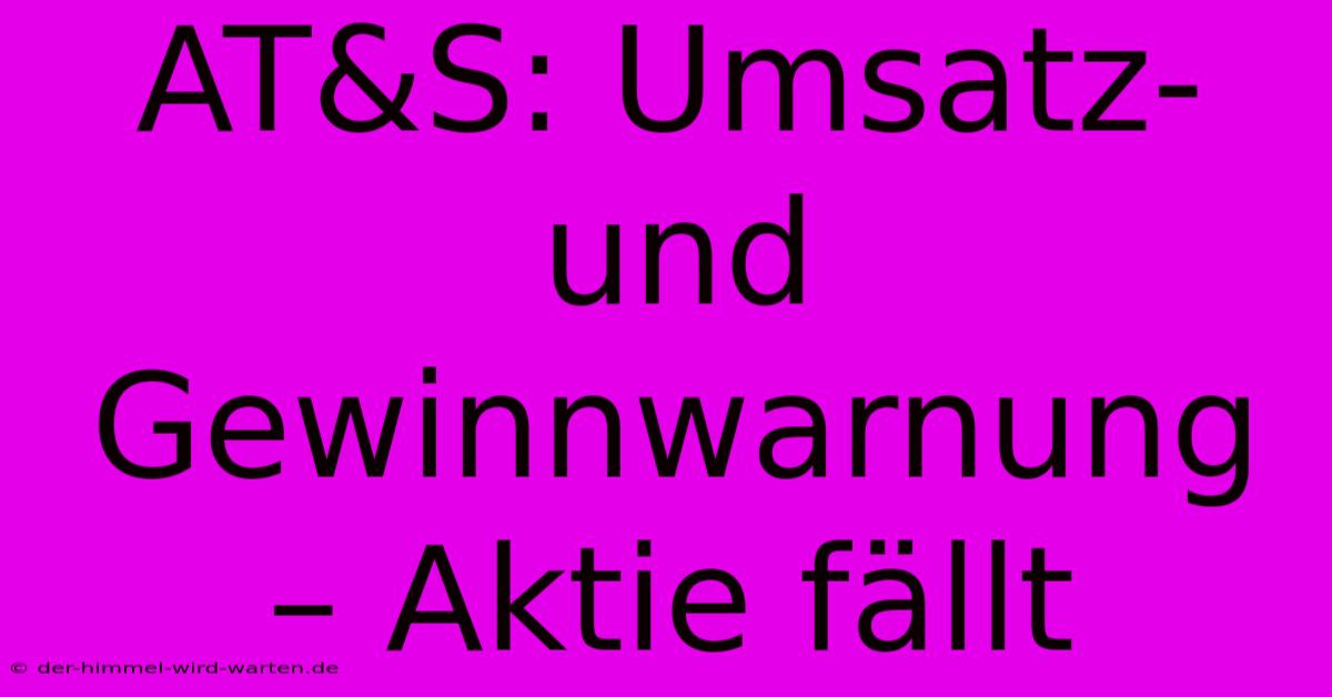 AT&S: Umsatz- Und Gewinnwarnung – Aktie Fällt