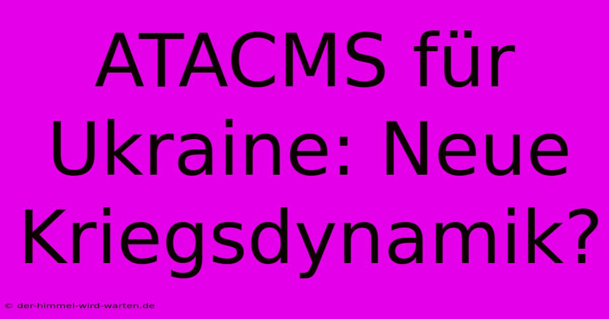 ATACMS Für Ukraine: Neue Kriegsdynamik?