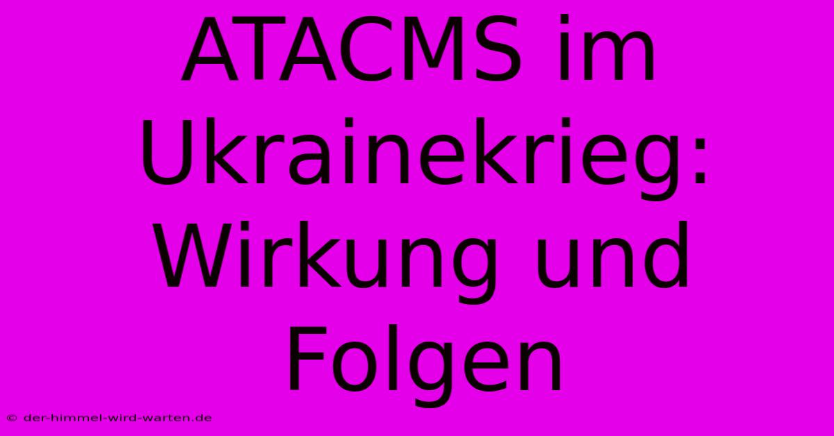 ATACMS Im Ukrainekrieg:  Wirkung Und Folgen