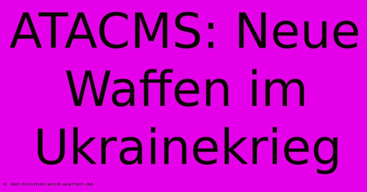 ATACMS: Neue Waffen Im Ukrainekrieg