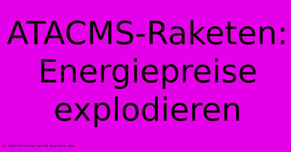 ATACMS-Raketen: Energiepreise Explodieren