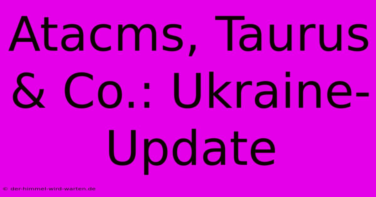 Atacms, Taurus & Co.: Ukraine-Update