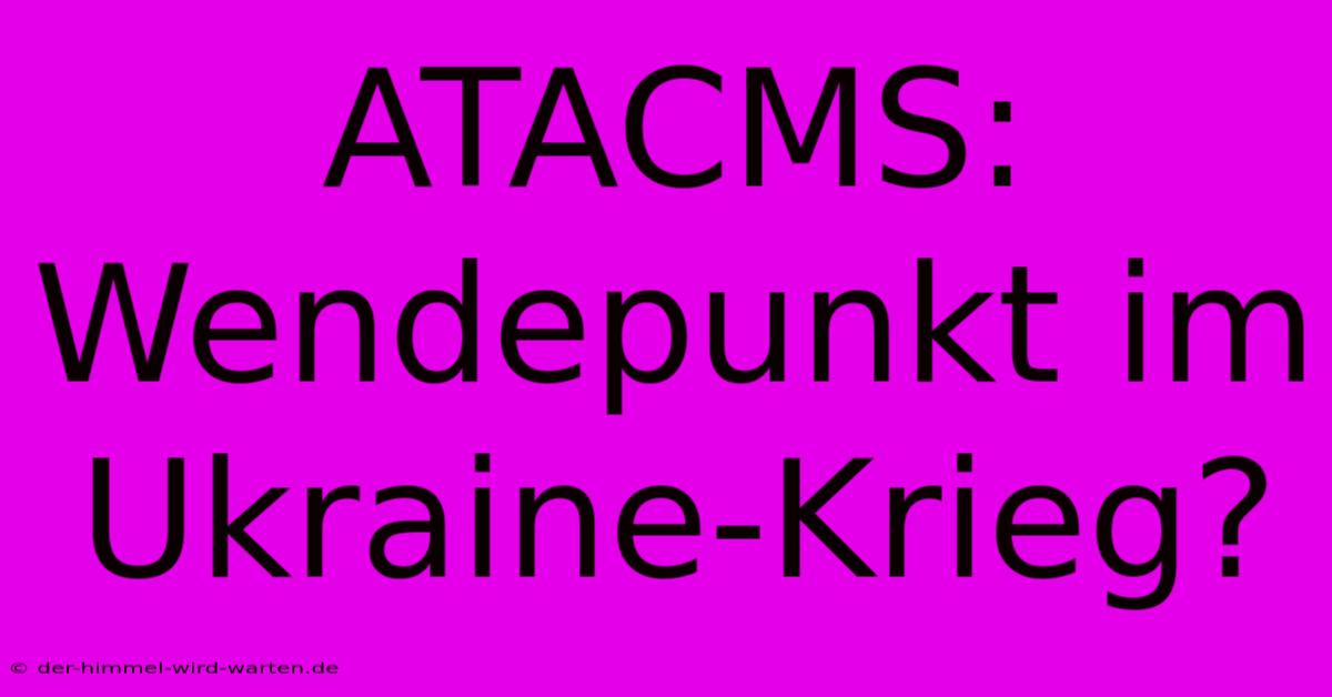 ATACMS: Wendepunkt Im Ukraine-Krieg?