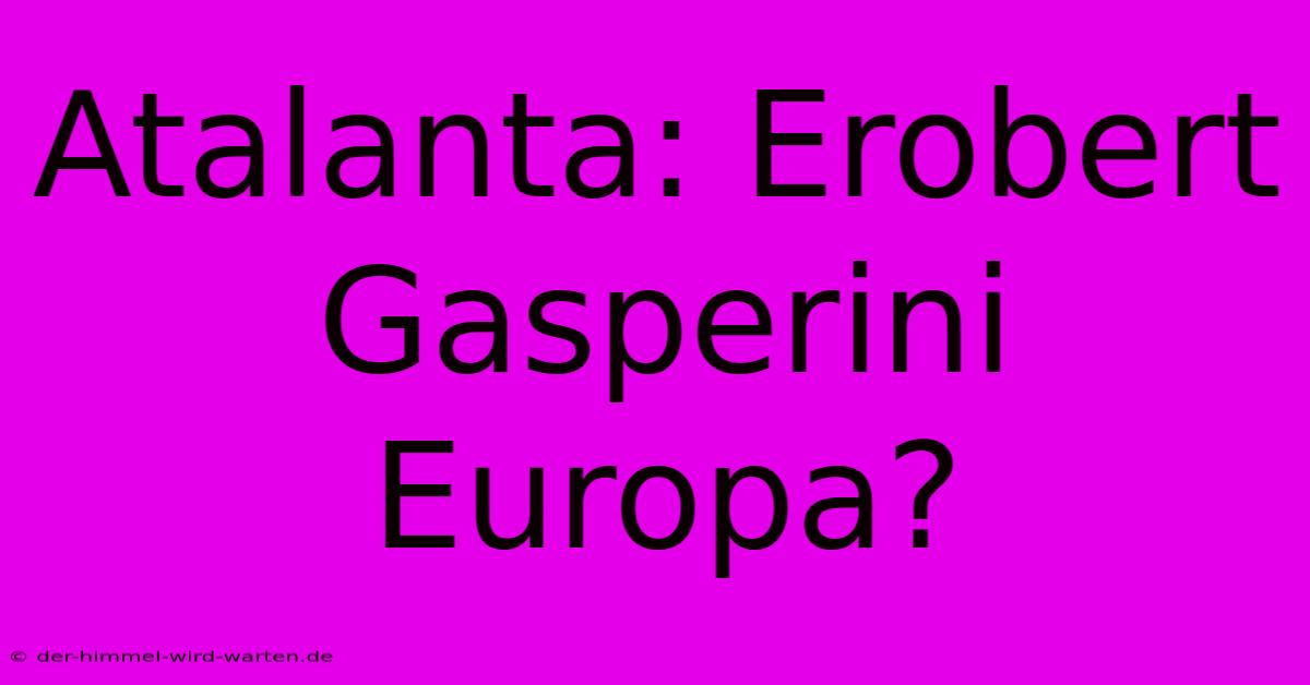 Atalanta: Erobert Gasperini Europa?