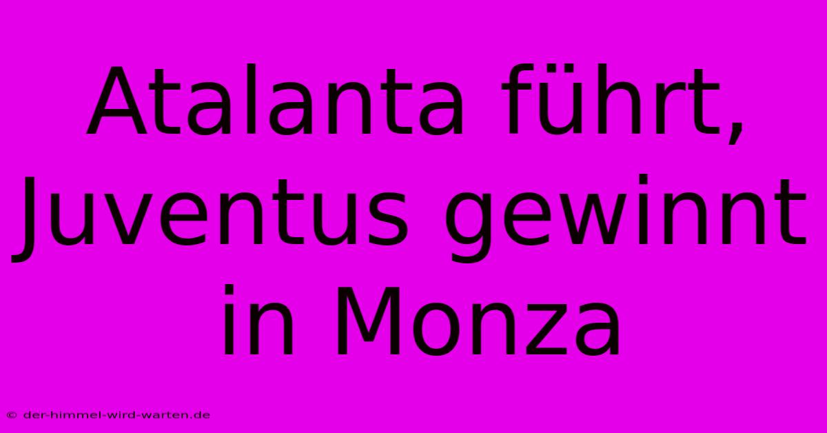 Atalanta Führt, Juventus Gewinnt In Monza