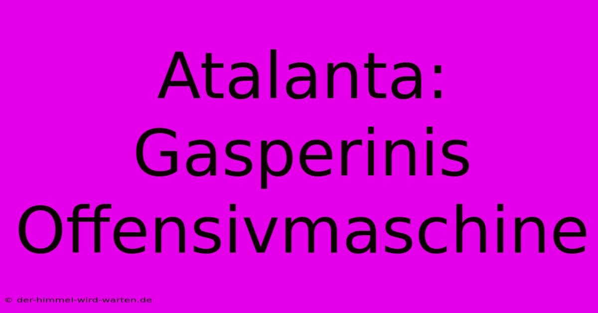 Atalanta: Gasperinis Offensivmaschine