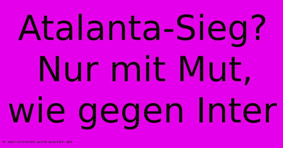 Atalanta-Sieg? Nur Mit Mut, Wie Gegen Inter