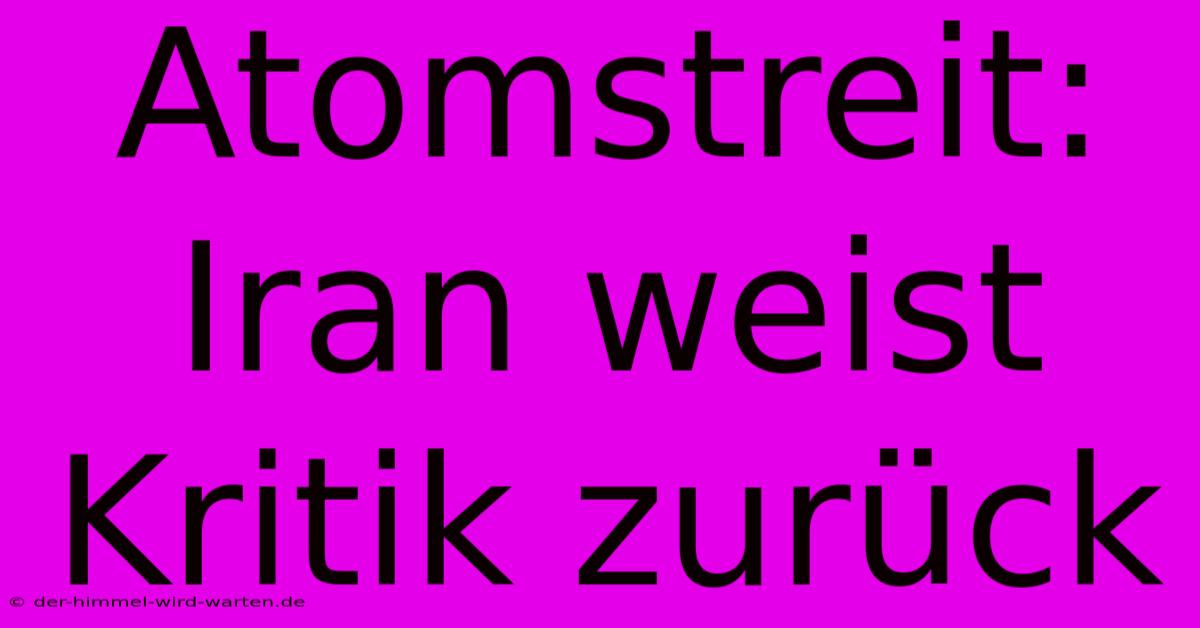 Atomstreit: Iran Weist Kritik Zurück