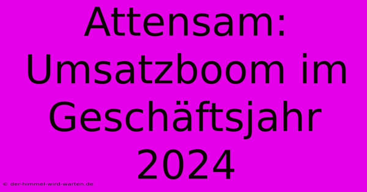 Attensam: Umsatzboom Im Geschäftsjahr 2024