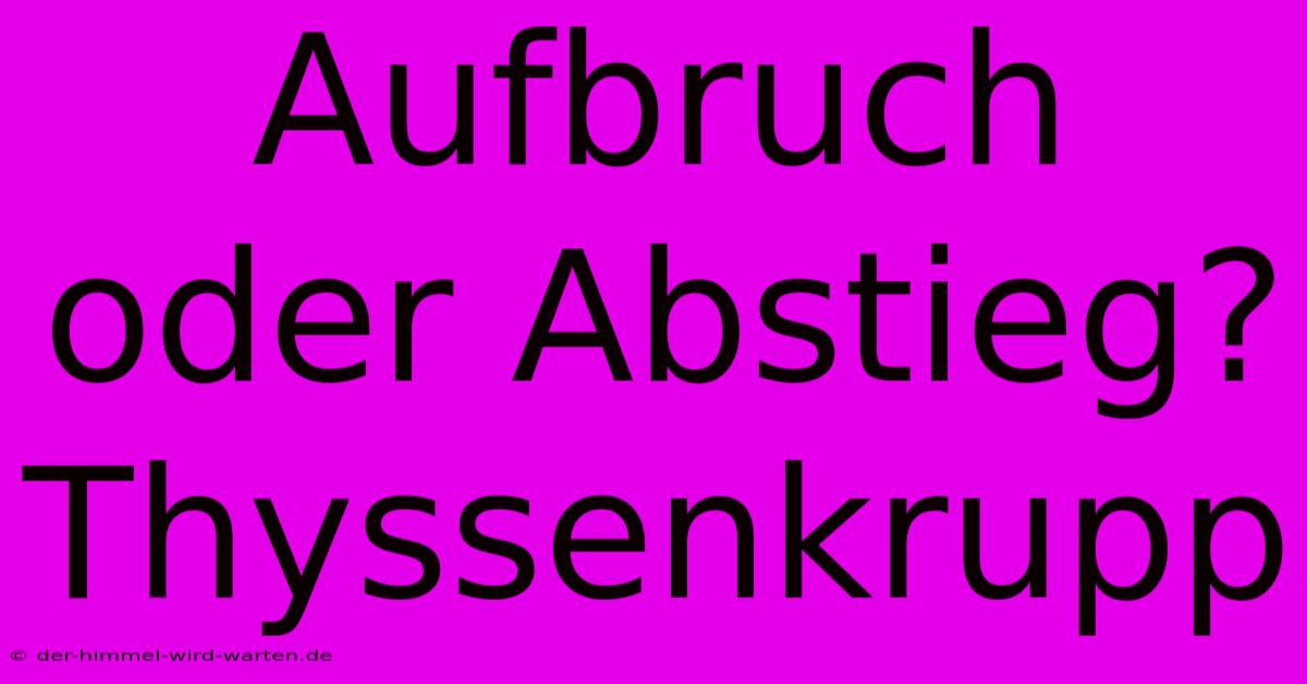 Aufbruch Oder Abstieg? Thyssenkrupp