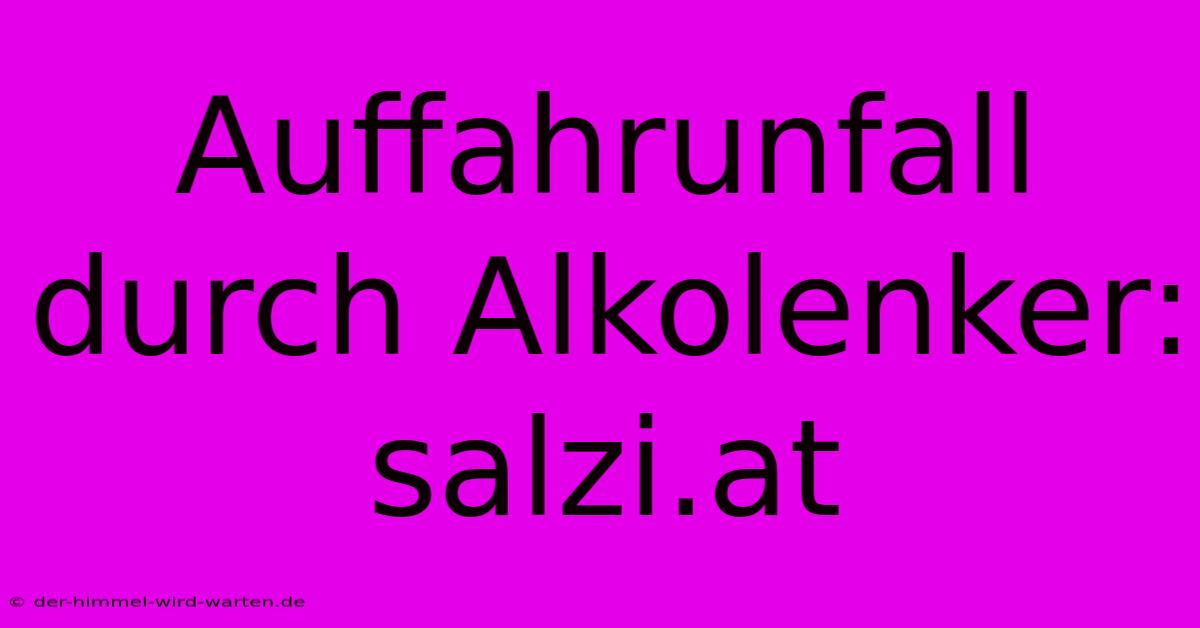 Auffahrunfall Durch Alkolenker: Salzi.at