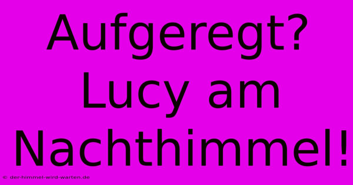 Aufgeregt? Lucy Am Nachthimmel!