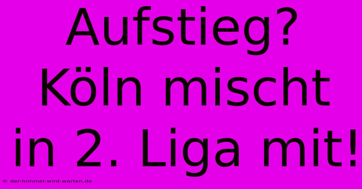 Aufstieg? Köln Mischt In 2. Liga Mit!