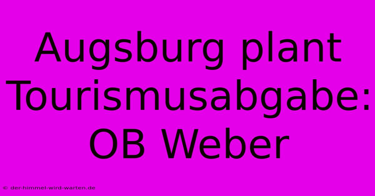 Augsburg Plant Tourismusabgabe:  OB Weber