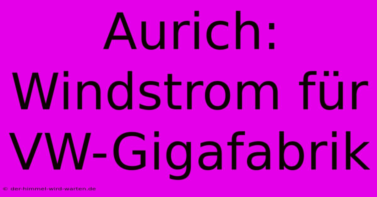 Aurich: Windstrom Für VW-Gigafabrik