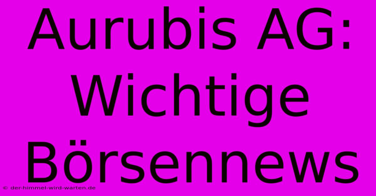 Aurubis AG: Wichtige Börsennews