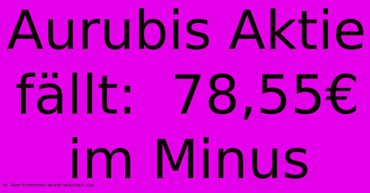 Aurubis Aktie Fällt:  78,55€ Im Minus