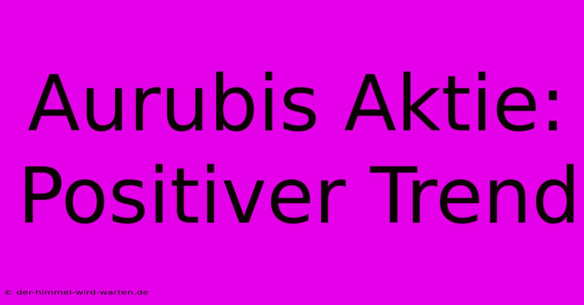 Aurubis Aktie: Positiver Trend