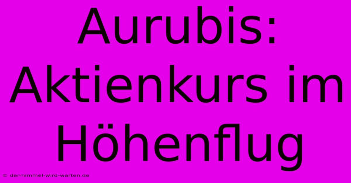 Aurubis: Aktienkurs Im Höhenflug