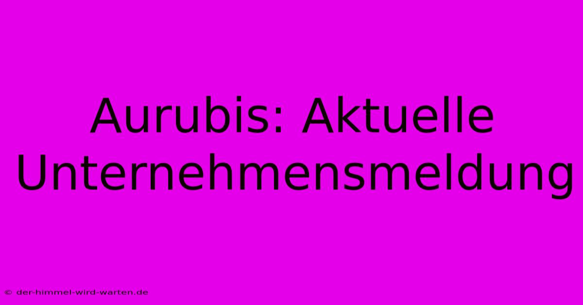 Aurubis: Aktuelle Unternehmensmeldung