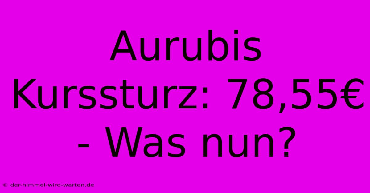 Aurubis Kurssturz: 78,55€ - Was Nun?