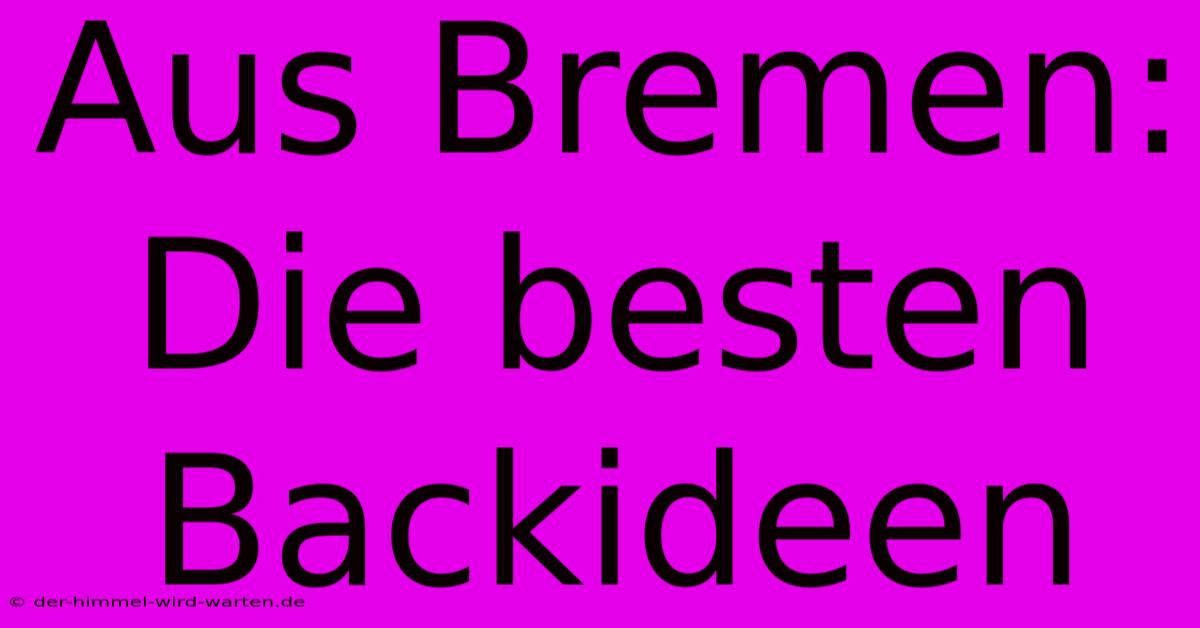 Aus Bremen:  Die Besten Backideen