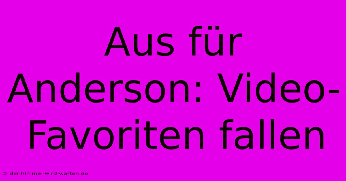 Aus Für Anderson: Video-Favoriten Fallen