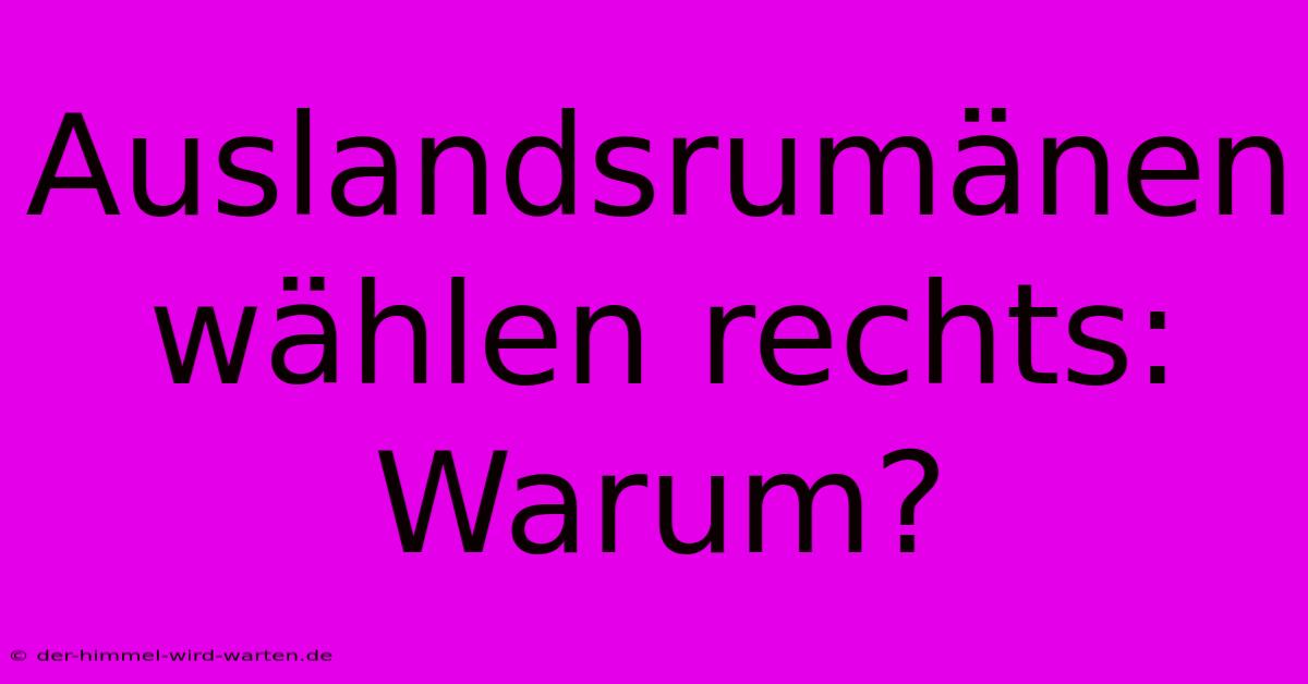 Auslandsrumänen Wählen Rechts: Warum?