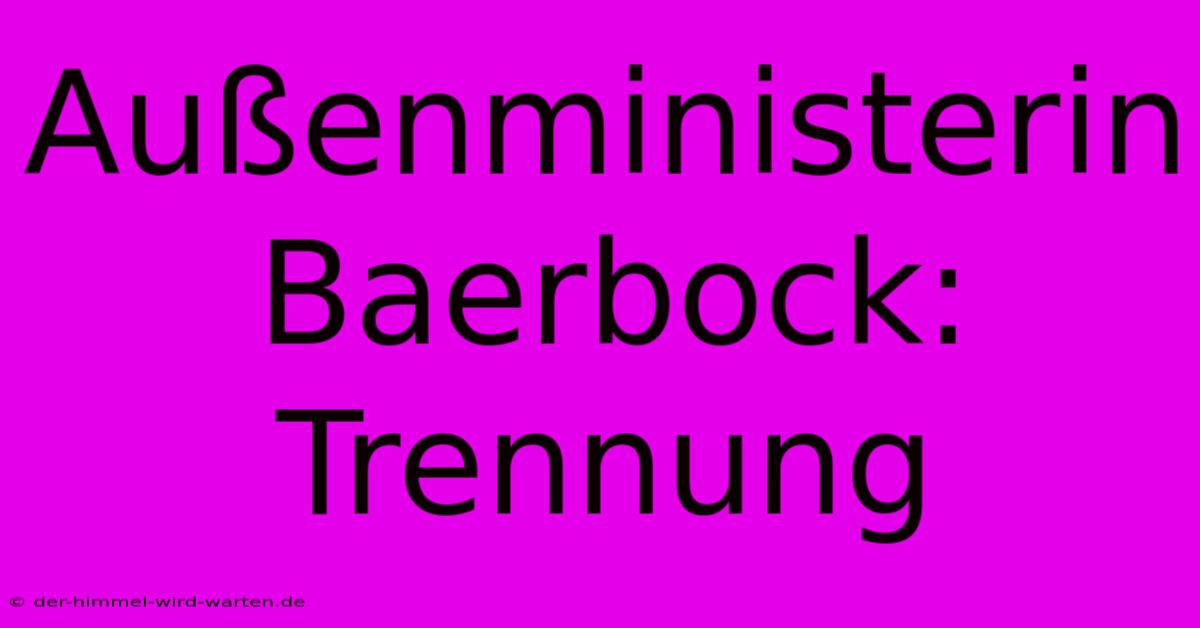 Außenministerin Baerbock: Trennung