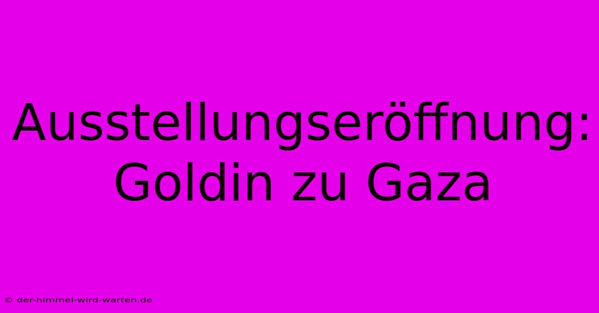 Ausstellungseröffnung: Goldin Zu Gaza