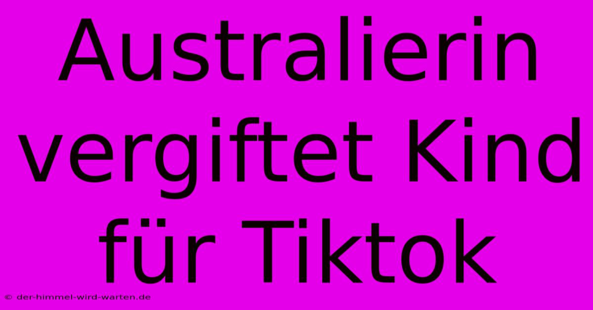 Australierin Vergiftet Kind Für Tiktok