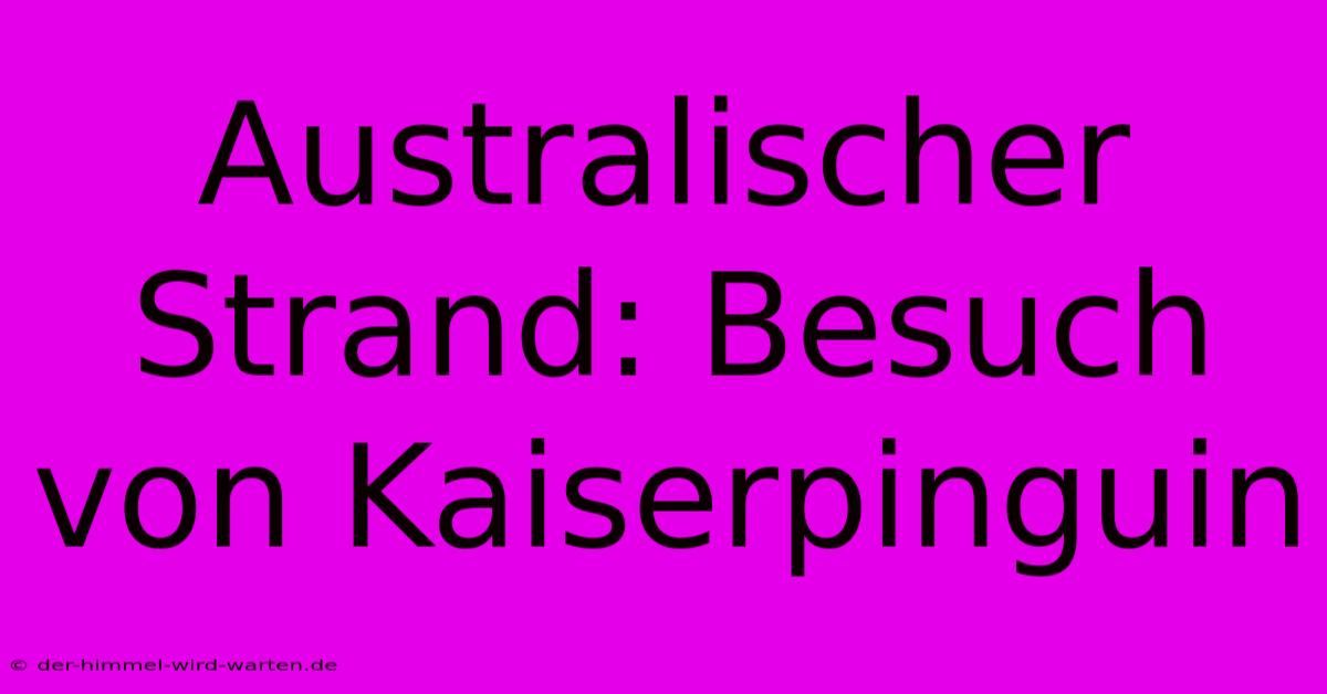 Australischer Strand: Besuch Von Kaiserpinguin