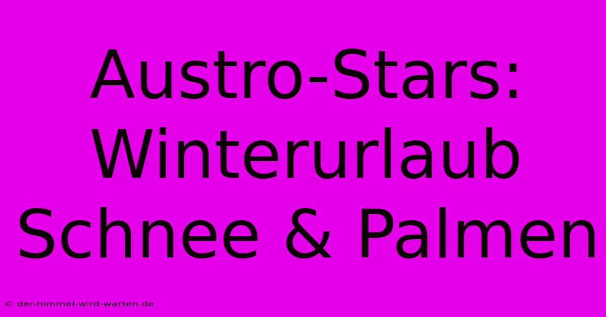 Austro-Stars: Winterurlaub Schnee & Palmen