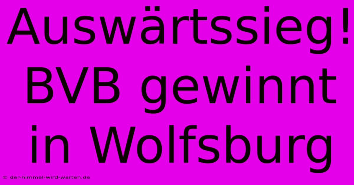 Auswärtssieg! BVB Gewinnt In Wolfsburg