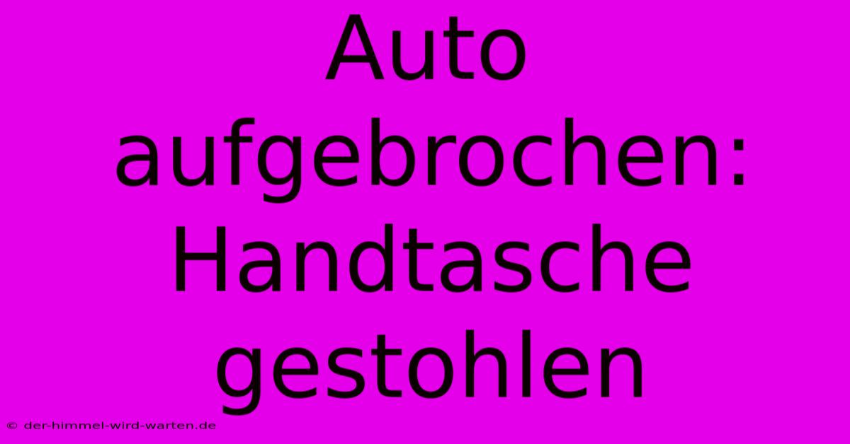 Auto Aufgebrochen: Handtasche Gestohlen