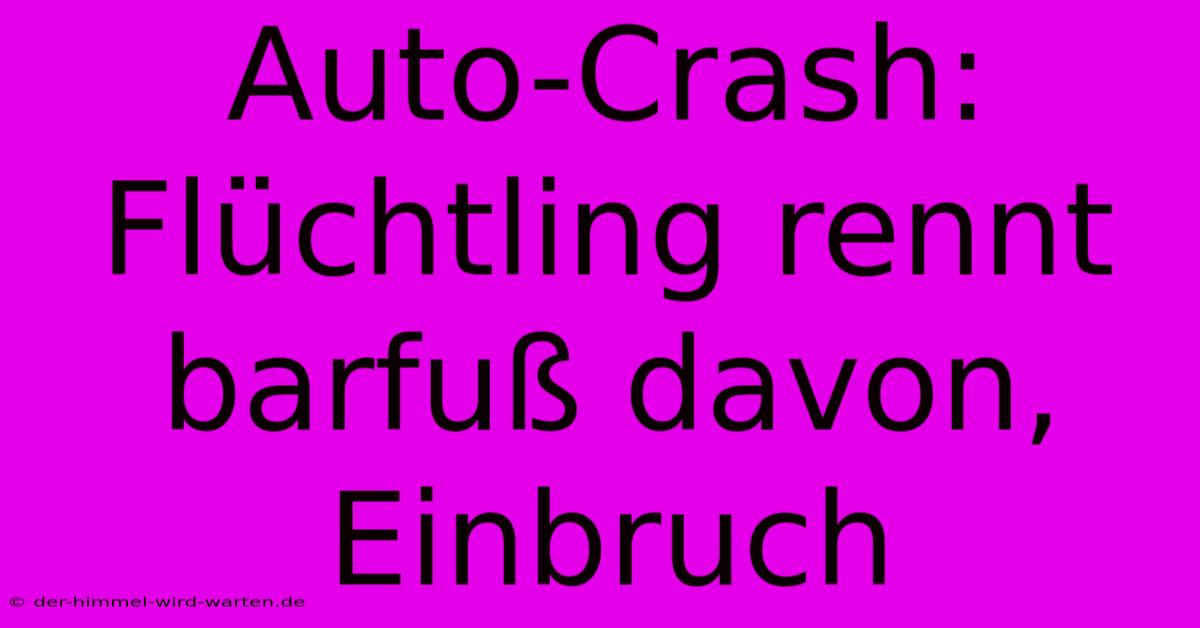 Auto-Crash: Flüchtling Rennt Barfuß Davon, Einbruch