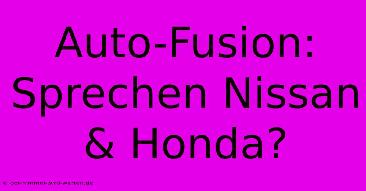 Auto-Fusion: Sprechen Nissan & Honda?