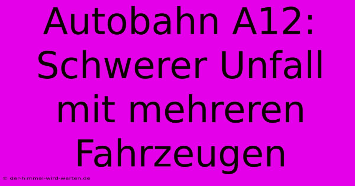 Autobahn A12: Schwerer Unfall Mit Mehreren Fahrzeugen