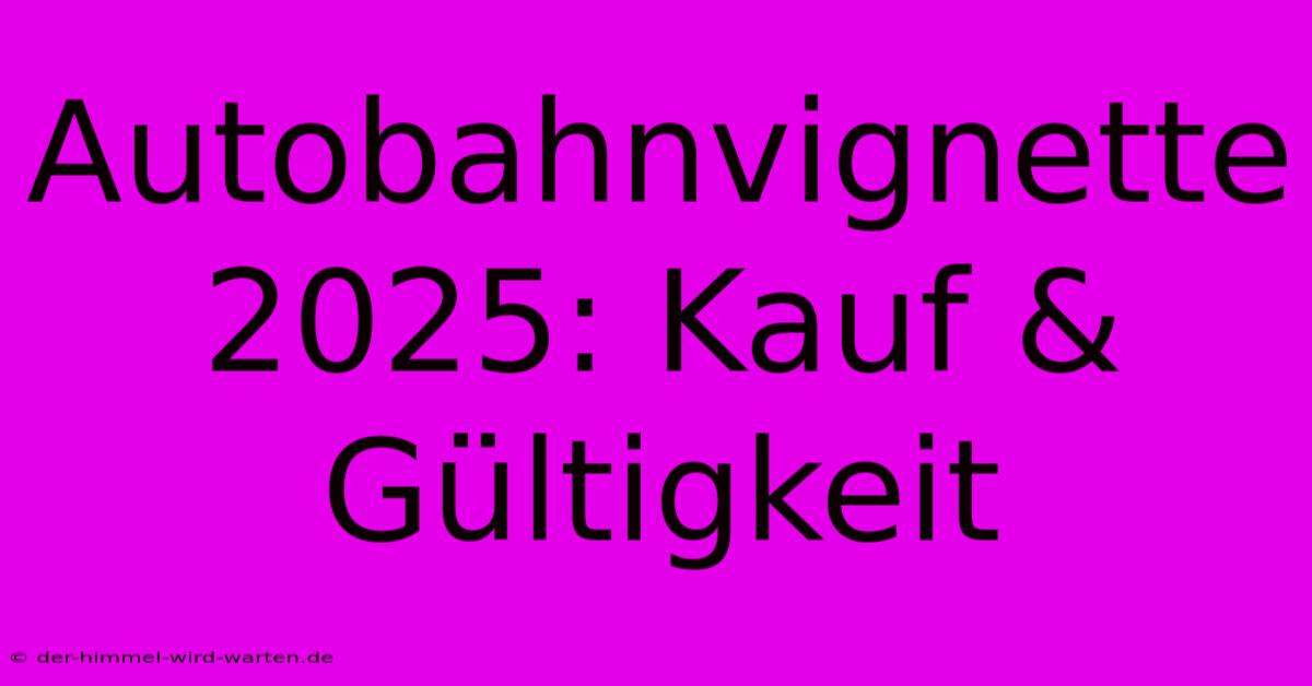 Autobahnvignette 2025: Kauf & Gültigkeit