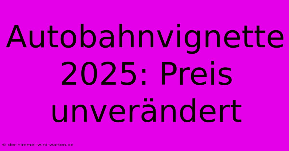 Autobahnvignette 2025: Preis Unverändert