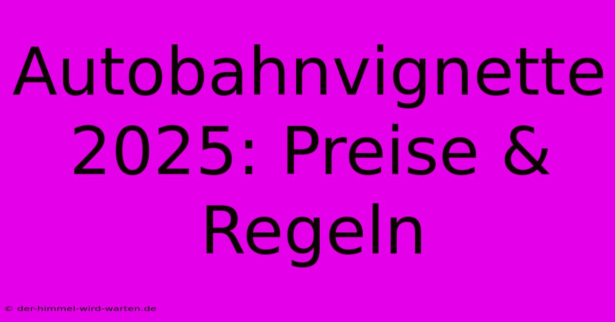 Autobahnvignette 2025: Preise & Regeln