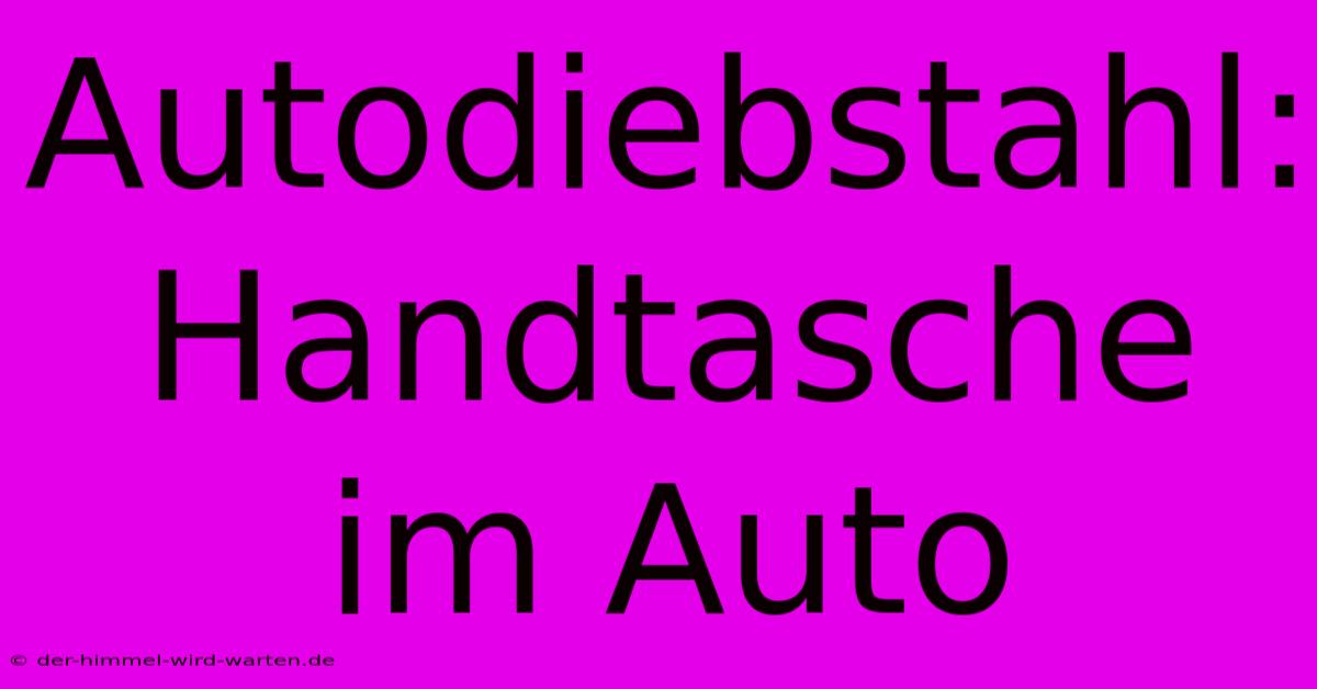 Autodiebstahl: Handtasche Im Auto