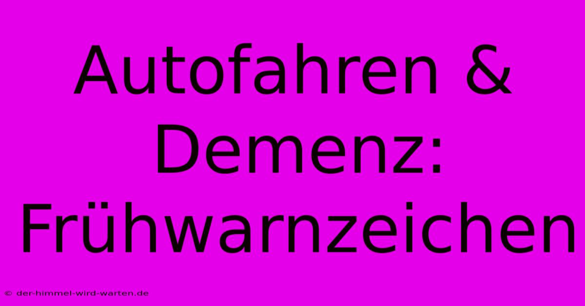 Autofahren & Demenz: Frühwarnzeichen