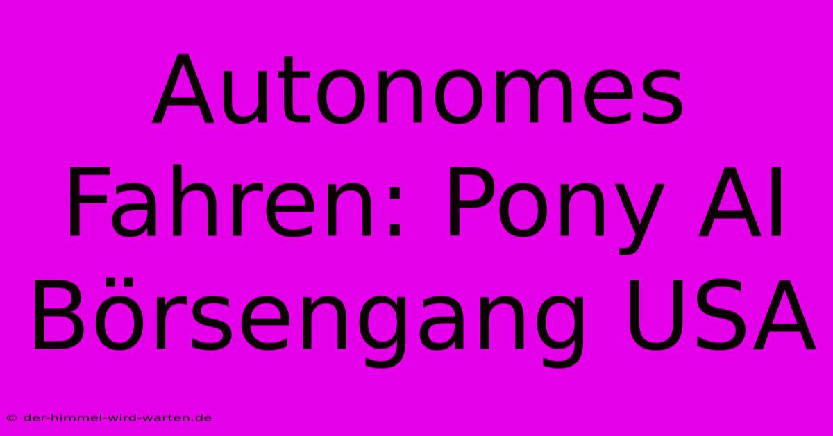 Autonomes Fahren: Pony AI Börsengang USA