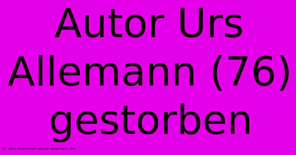 Autor Urs Allemann (76) Gestorben