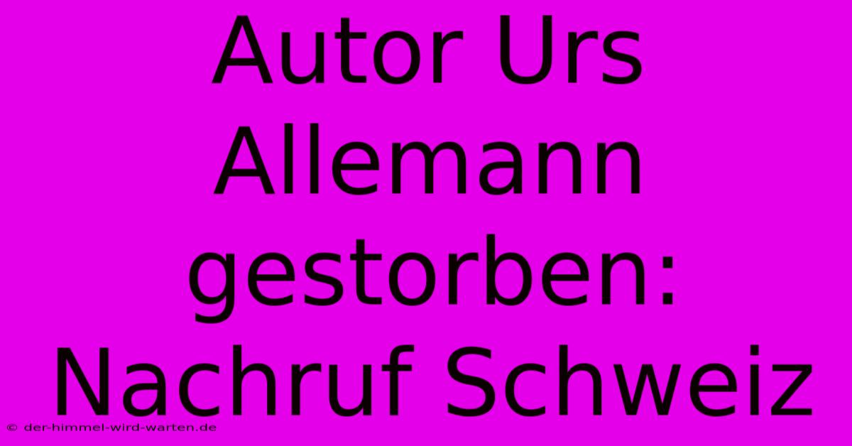 Autor Urs Allemann Gestorben: Nachruf Schweiz