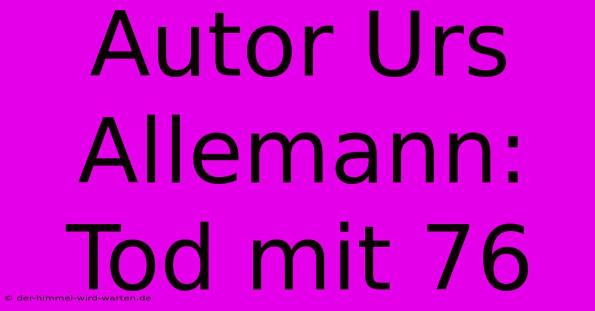 Autor Urs Allemann: Tod Mit 76