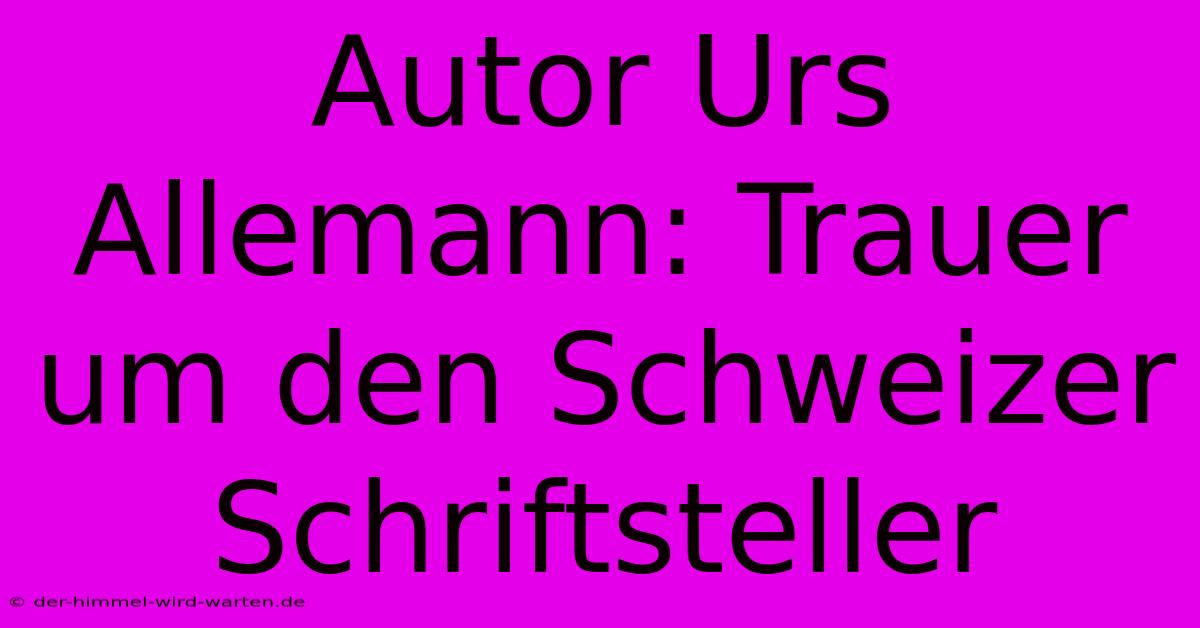 Autor Urs Allemann: Trauer Um Den Schweizer Schriftsteller