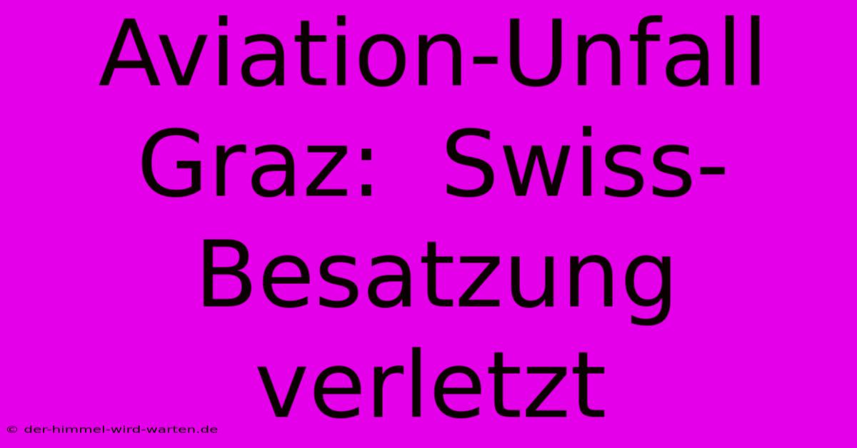 Aviation-Unfall Graz:  Swiss-Besatzung Verletzt