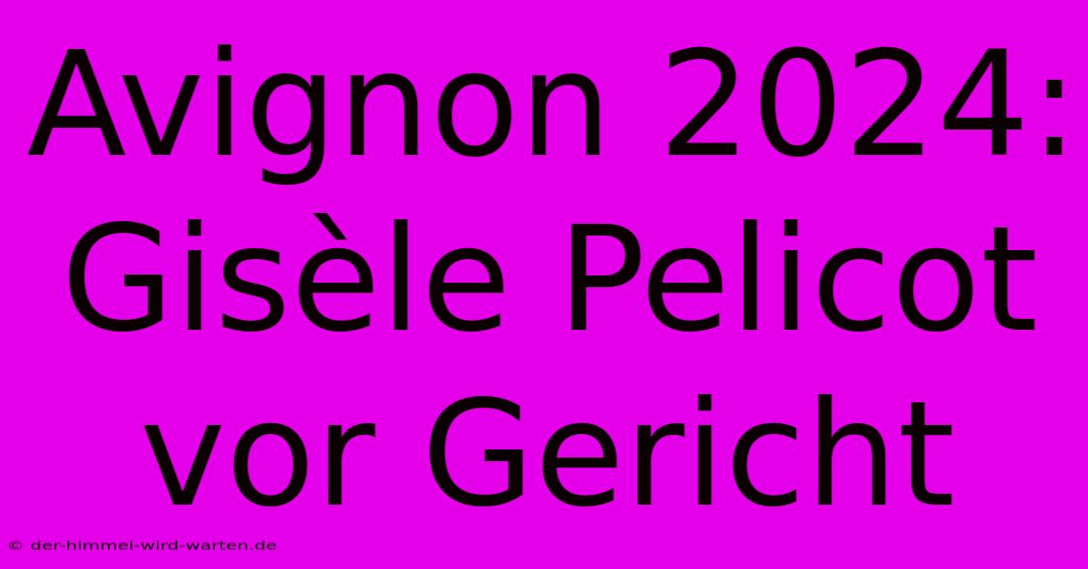 Avignon 2024: Gisèle Pelicot Vor Gericht